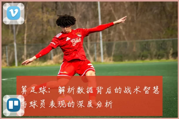 算足球：解析数据背后的战术智慧与球员表现的深度分析