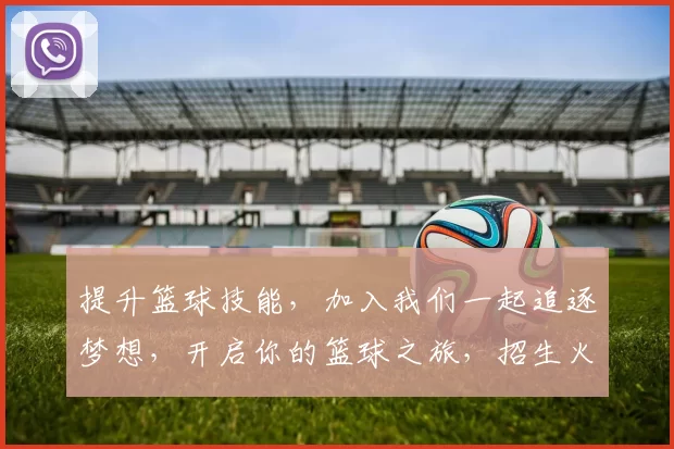 提升篮球技能，加入我们一起追逐梦想，开启你的篮球之旅，招生火热进行中